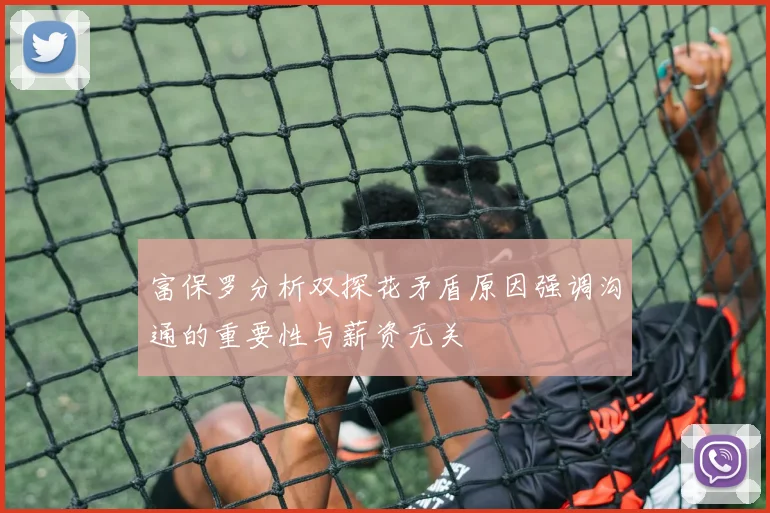 富保罗分析双探花矛盾原因强调沟通的重要性与薪资无关