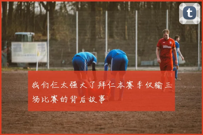 我们仨太强大了拜仁本赛季仅输三场比赛的背后故事