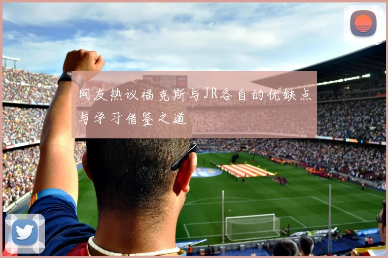 网友热议福克斯与JR各自的优缺点与学习借鉴之道