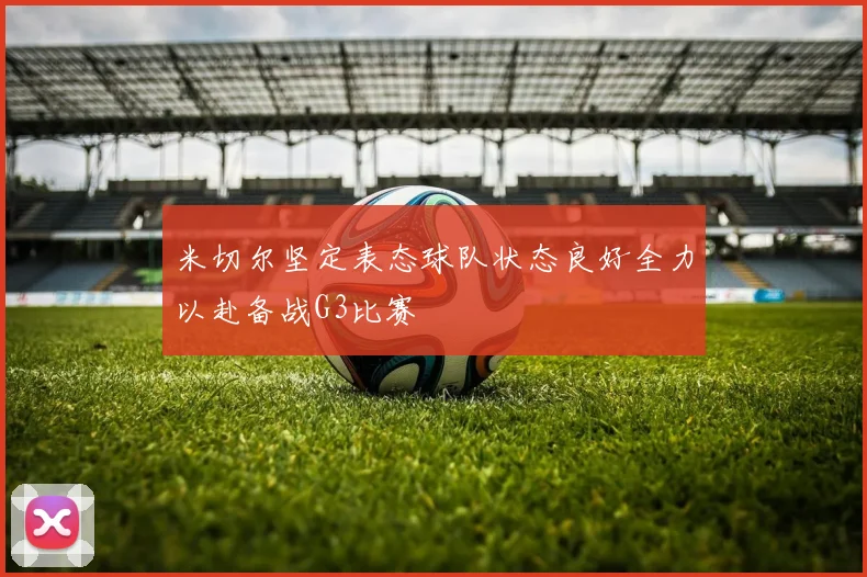 米切尔坚定表态球队状态良好全力以赴备战G3比赛