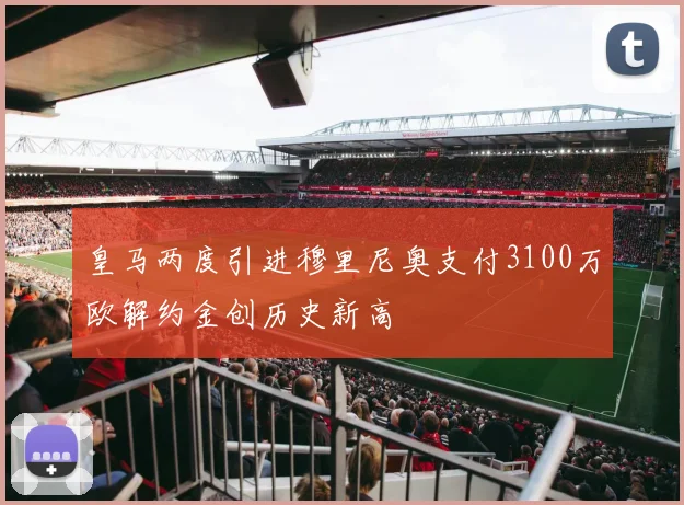 皇马两度引进穆里尼奥支付3100万欧解约金创历史新高