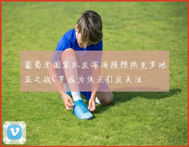 葡萄牙国家队发布海报预热克罗地亚之战C罗成为焦点引发关注