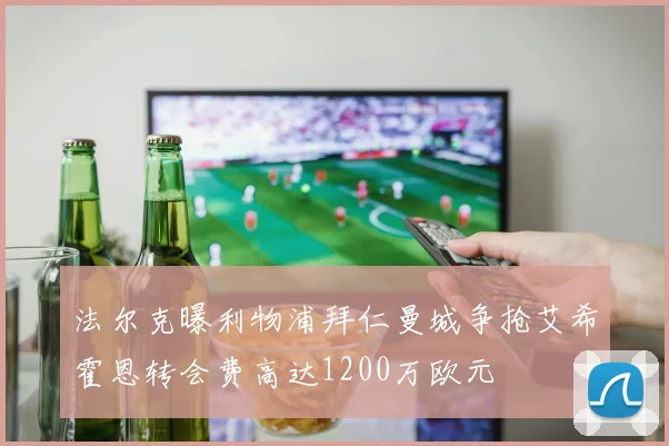 法尔克曝利物浦拜仁曼城争抢艾希霍恩转会费高达1200万欧元