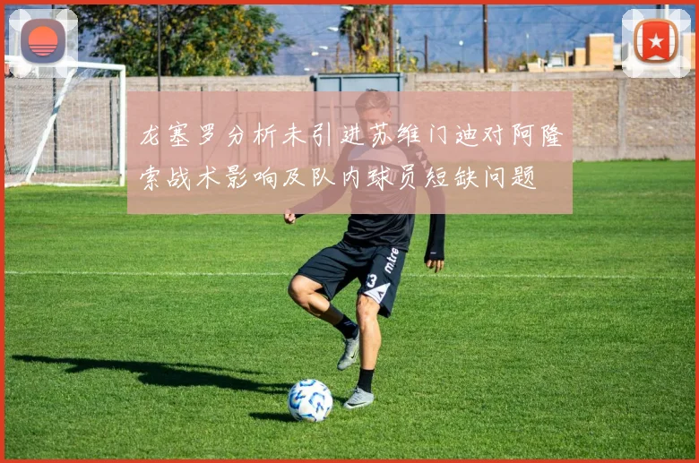 龙塞罗分析未引进苏维门迪对阿隆索战术影响及队内球员短缺问题