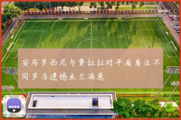 安布罗西尼与费拉拉对平局看法不同罗马遗憾米兰满意