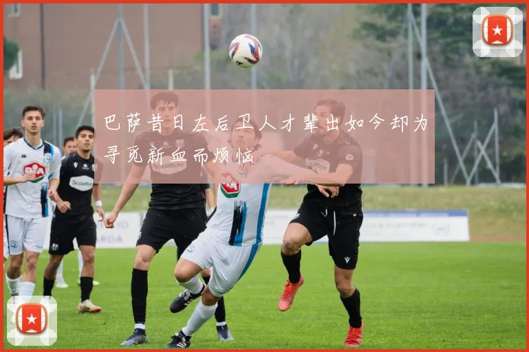 巴萨昔日左后卫人才辈出如今却为寻觅新血而烦恼