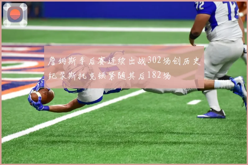 詹姆斯季后赛连续出战302场创历史纪录斯托克顿紧随其后182场