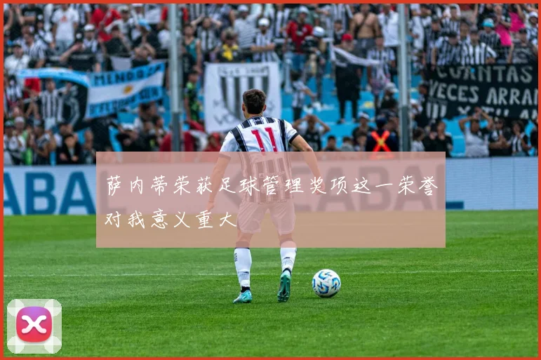 萨内蒂荣获足球管理奖项这一荣誉对我意义重大